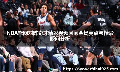 NBA篮网对阵奇才精彩视频回顾全场亮点与精彩瞬间分析