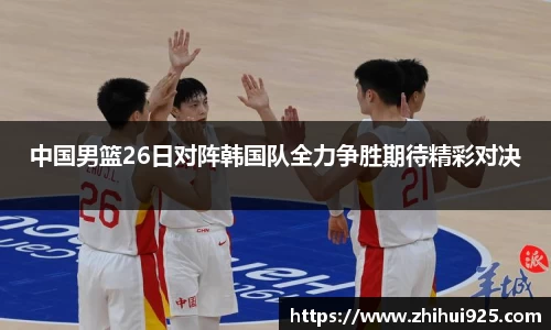中国男篮26日对阵韩国队全力争胜期待精彩对决