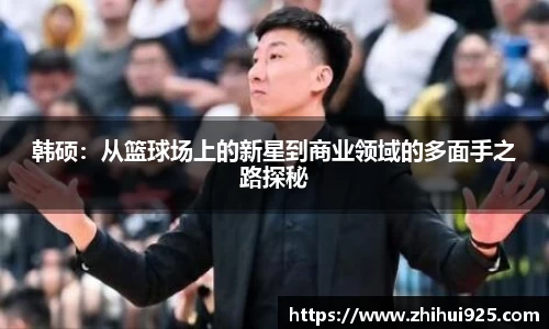 韩硕：从篮球场上的新星到商业领域的多面手之路探秘