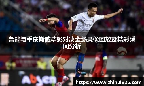 鲁能与重庆斯威精彩对决全场录像回放及精彩瞬间分析